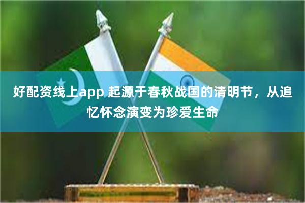 好配资线上app 起源于春秋战国的清明节，从追忆怀念演变为珍爱生命