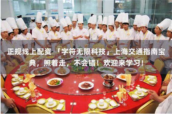 正规线上配资 「字符无限科技」上海交通指南宝典，照着走，不会错！欢迎来学习！