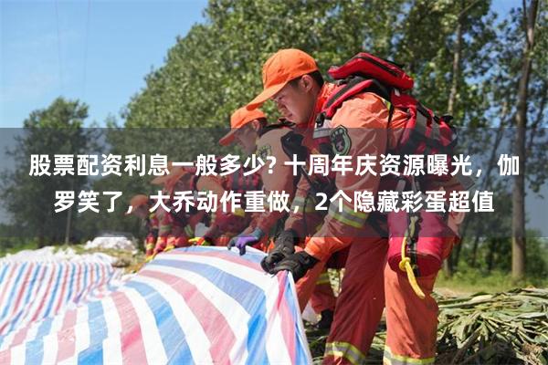股票配资利息一般多少? 十周年庆资源曝光，伽罗笑了，大乔动作重做，2个隐藏彩蛋超值