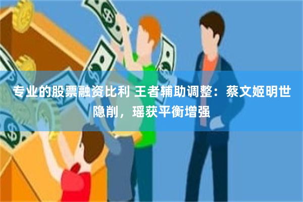 专业的股票融资比利 王者辅助调整：蔡文姬明世隐削，瑶获平衡增强