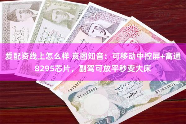 爱配资线上怎么样 岚图知音：可移动中控屏+高通8295芯片，副驾可放平秒变大床