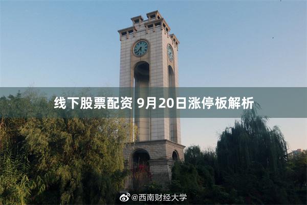 线下股票配资 9月20日涨停板解析