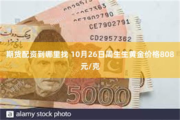 期货配资到哪里找 10月26日周生生黄金价格808元/克