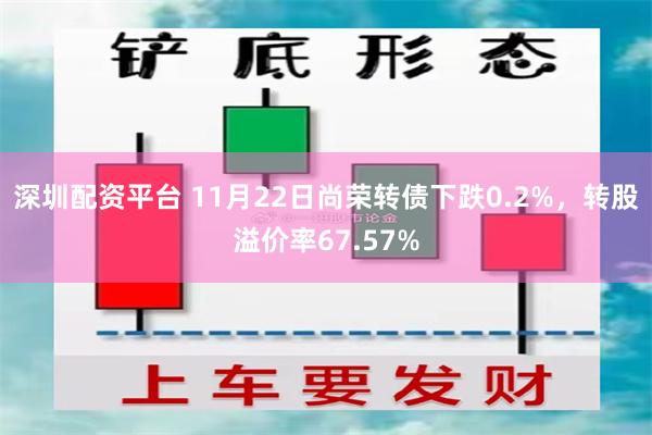深圳配资平台 11月22日尚荣转债下跌0.2%，转股溢价率67.57%