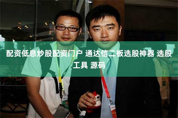 配资低息炒股配资门户 通达信二板选股神器 选股工具 源码