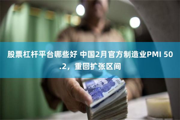 股票杠杆平台哪些好 中国2月官方制造业PMI 50.2，重回扩张区间