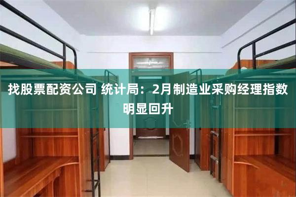 找股票配资公司 统计局：2月制造业采购经理指数明显回升