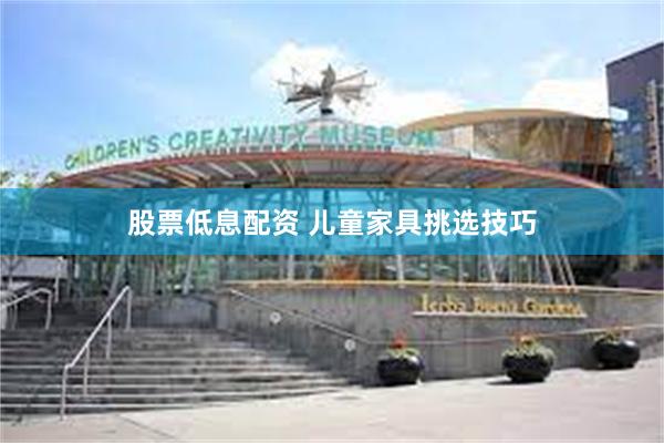 股票低息配资 儿童家具挑选技巧