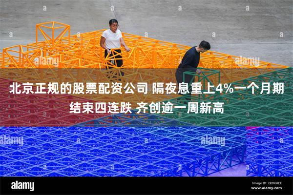 北京正规的股票配资公司 隔夜息重上4%一个月期结束四连跌 齐创逾一周新高