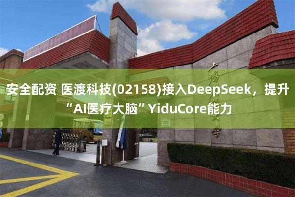 安全配资 医渡科技(02158)接入DeepSeek，提升“AI医疗大脑”YiduCore能力