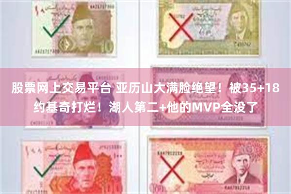 股票网上交易平台 亚历山大满脸绝望！被35+18约基奇打烂！湖人第二+他的MVP全没了