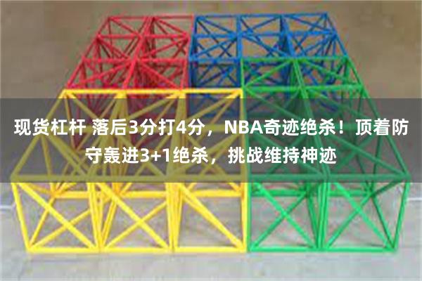 现货杠杆 落后3分打4分，NBA奇迹绝杀！顶着防守轰进3+1绝杀，挑战维持神迹