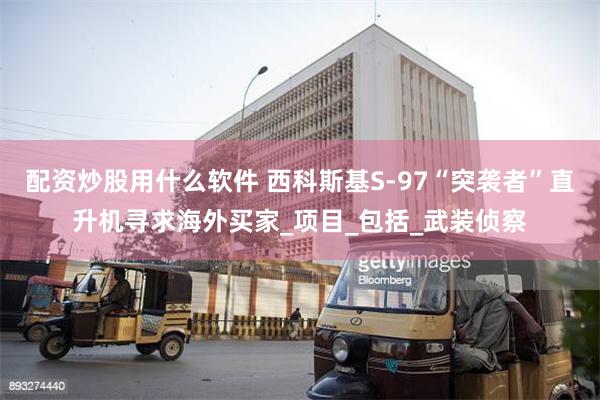 配资炒股用什么软件 西科斯基S-97“突袭者”直升机寻求海外买家_项目_包括_武装侦察