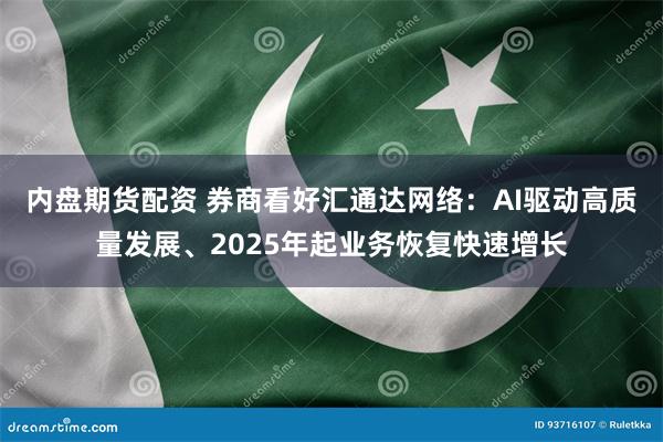 内盘期货配资 券商看好汇通达网络：AI驱动高质量发展、2025年起业务恢复快速增长