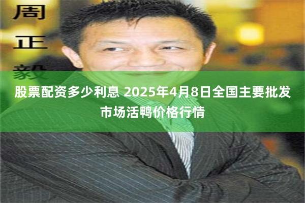 股票配资多少利息 2025年4月8日全国主要批发市场活鸭价格行情