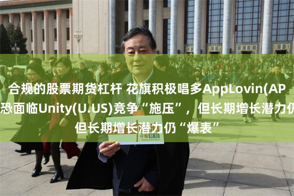 合规的股票期货杠杆 花旗积极唱多AppLovin(APP.US)：恐面临Unity(U.US)竞争“施压”，但长期增长潜力仍“爆表”