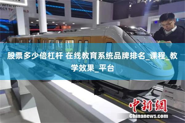 股票多少倍杠杆 在线教育系统品牌排名_课程_教学效果_平台