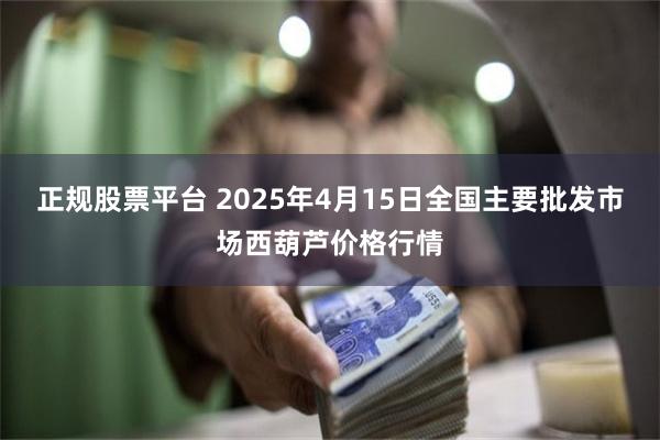 正规股票平台 2025年4月15日全国主要批发市场西葫芦价格行情