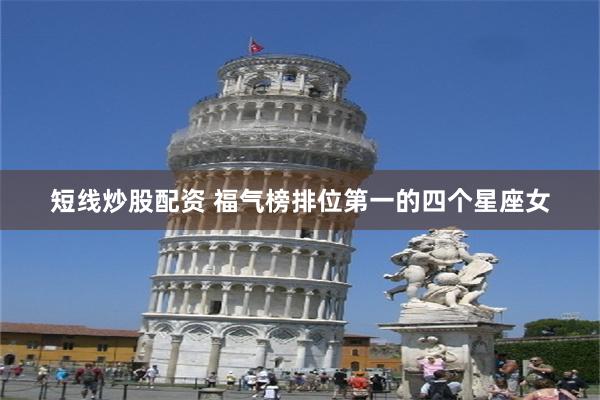 短线炒股配资 福气榜排位第一的四个星座女