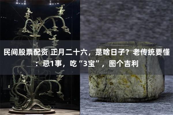 民间股票配资 正月二十六，是啥日子？老传统要懂：忌1事，吃“3宝”，图个吉利