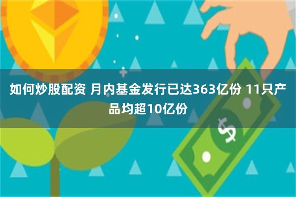 如何炒股配资 月内基金发行已达363亿份 11只产品均超10亿份