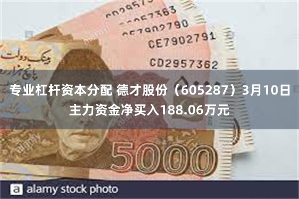 专业杠杆资本分配 德才股份（605287）3月10日主力资金净买入188.06万元
