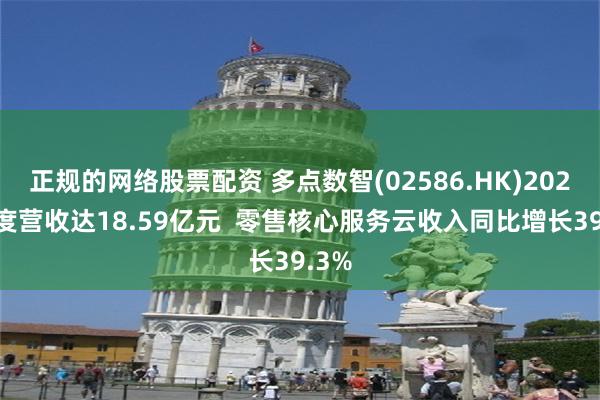 正规的网络股票配资 多点数智(02586.HK)2024年度营收达18.59亿元  零售核心服务云收入同比增长39.3%