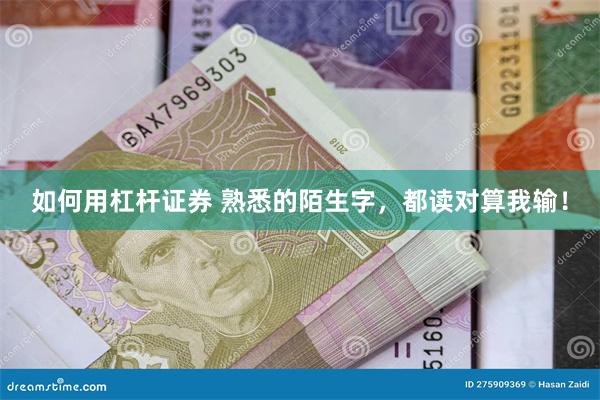 如何用杠杆证券 熟悉的陌生字，都读对算我输！