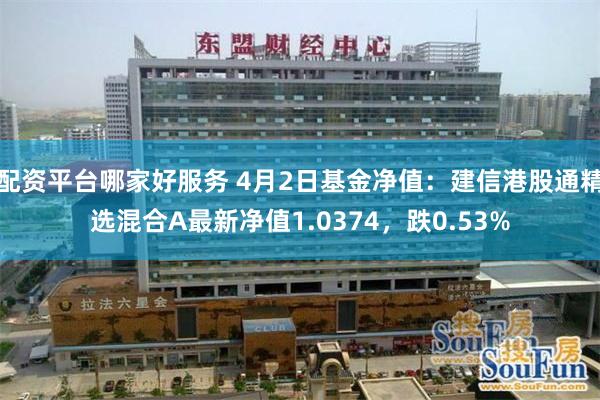 配资平台哪家好服务 4月2日基金净值：建信港股通精选混合A最新净值1.0374，跌0.53%