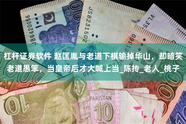 杠杆证券软件 赵匡胤与老道下棋输掉华山，却暗笑老道愚笨，当皇帝后才大喊上当_陈抟_老人_桃子