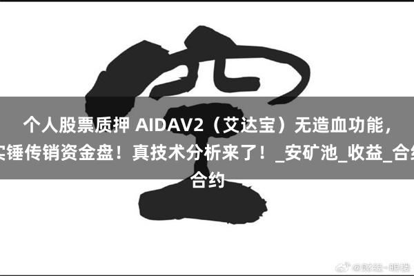 个人股票质押 AIDAV2（艾达宝）无造血功能，实锤传销资金盘！真技术分析来了！_安矿池_收益_合约