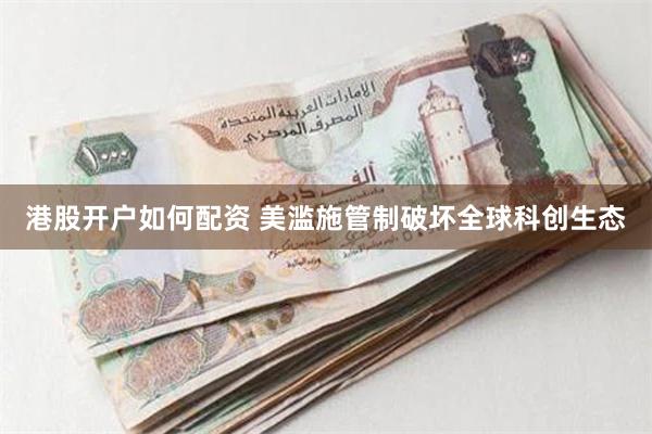 港股开户如何配资 美滥施管制破坏全球科创生态