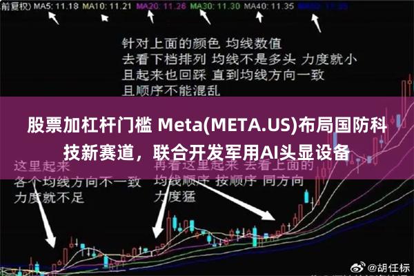 股票加杠杆门槛 Meta(META.US)布局国防科技新赛道，联合开发军用AI头显设备