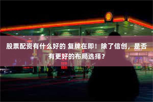 股票配资有什么好的 复牌在即！除了信创，是否有更好的布局选择？
