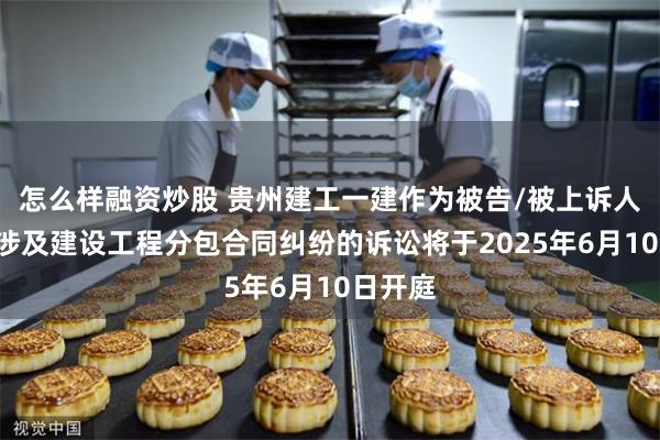 怎么样融资炒股 贵州建工一建作为被告/被上诉人的1起涉及建设工程分包合同纠纷的诉讼将于2025年6月10日开庭