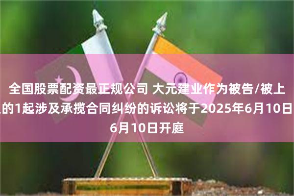 全国股票配资最正规公司 大元建业作为被告/被上诉人的1起涉及承揽合同纠纷的诉讼将于2025年6月10日开庭