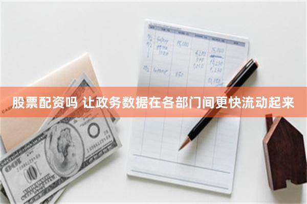 股票配资吗 让政务数据在各部门间更快流动起来