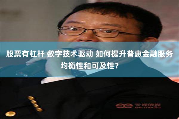 股票有杠杆 数字技术驱动 如何提升普惠金融服务均衡性和可及性？
