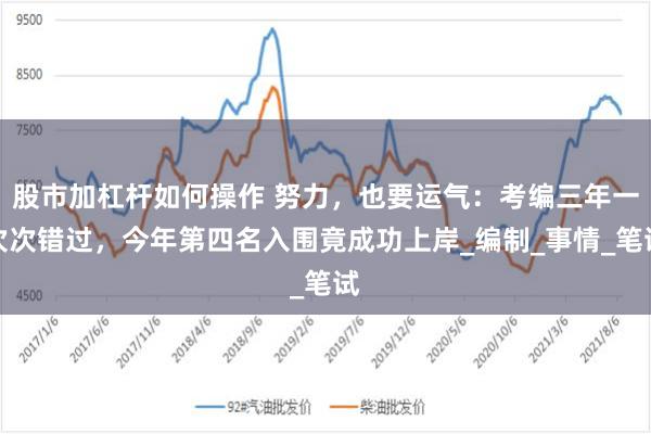 股市加杠杆如何操作 努力，也要运气：考编三年一次次错过，今年第四名入围竟成功上岸_编制_事情_笔试