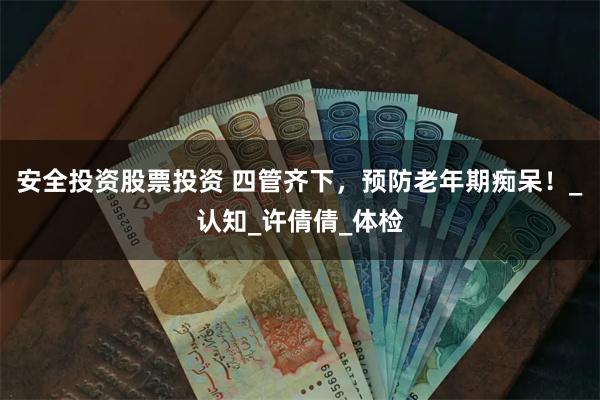 安全投资股票投资 四管齐下，预防老年期痴呆！_认知_许倩倩_体检