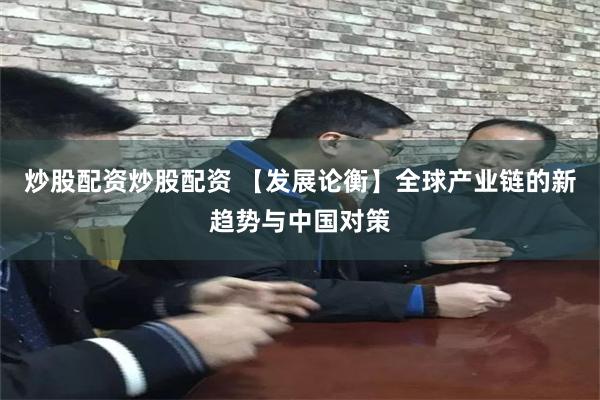 炒股配资炒股配资 【发展论衡】全球产业链的新趋势与中国对策