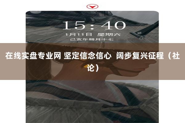 在线实盘专业网 坚定信念信心  阔步复兴征程（社论）