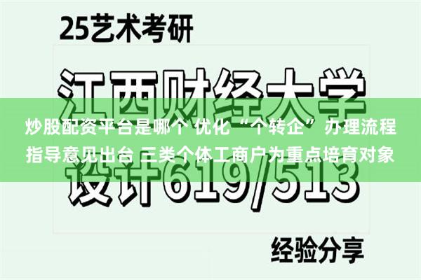 炒股配资平台是哪个 优化 “个转企” 办理流程指导意见出台 三类个体工商户为重点培育对象