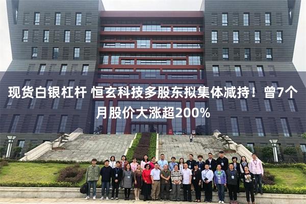 现货白银杠杆 恒玄科技多股东拟集体减持！曾7个月股价大涨超200%