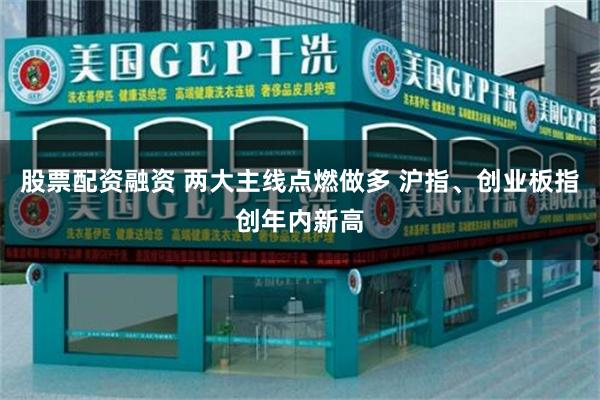 股票配资融资 两大主线点燃做多 沪指、创业板指创年内新高