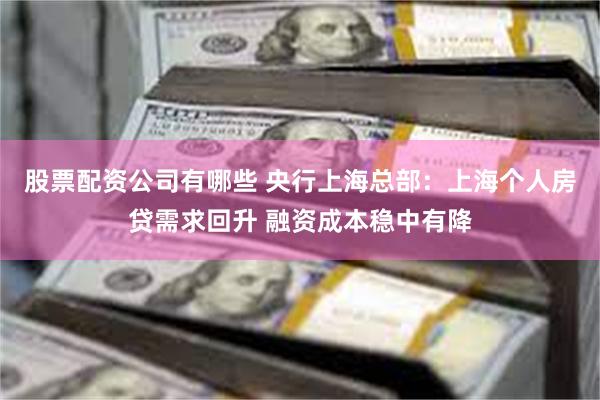 股票配资公司有哪些 央行上海总部：上海个人房贷需求回升 融资成本稳中有降
