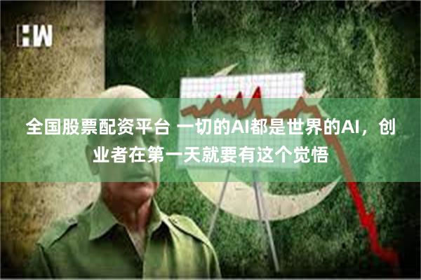 全国股票配资平台 一切的AI都是世界的AI,创业者在第一天就要有这个觉悟