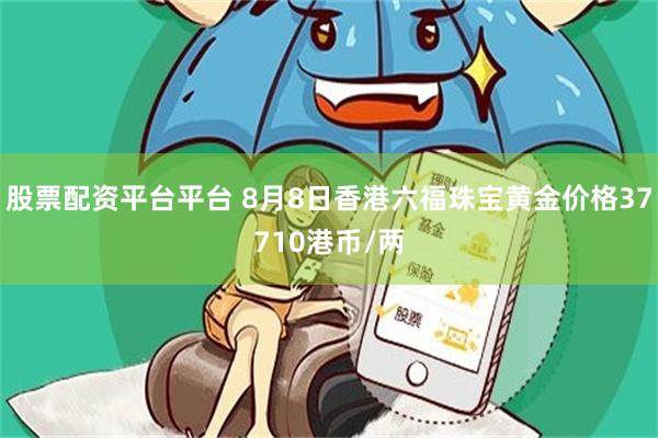 股票配资平台平台 8月8日香港六福珠宝黄金价格37710港币/两