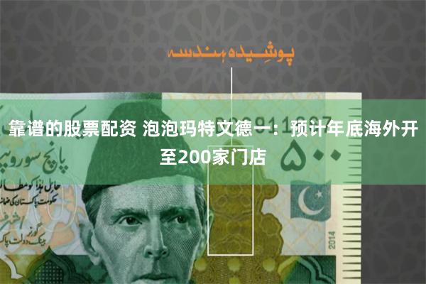 靠谱的股票配资 泡泡玛特文德一：预计年底海外开至200家门店