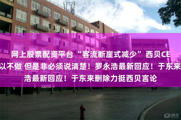 网上股票配资平台 “客流断崖式减少” 西贝CEO贾国龙：生意可以不做 但是非必须说清楚！罗永浩最新回应！于东来删除力挺西贝言论